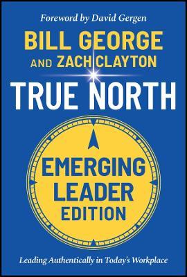 True North: Leading Authentically in Today's Workplace, Emerging Leader Edition - Bill George