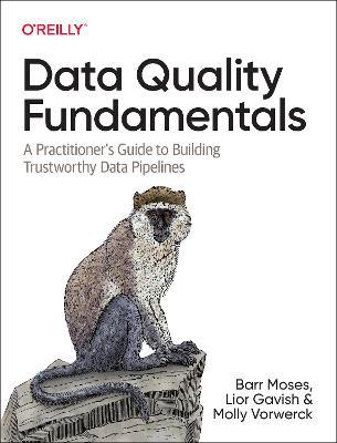 Data Quality Fundamentals: A Practitioner's Guide to Building Trustworthy Data Pipelines - Barr Moses