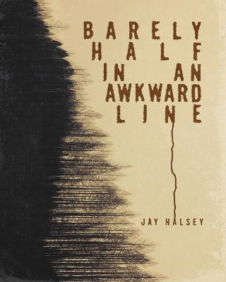 Barely Half In An Awkward Line - Jay Halsey