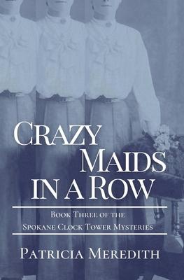 Crazy Maids in a Row: Book Three of the Spokane Clock Tower Mysteries - Patricia Meredith