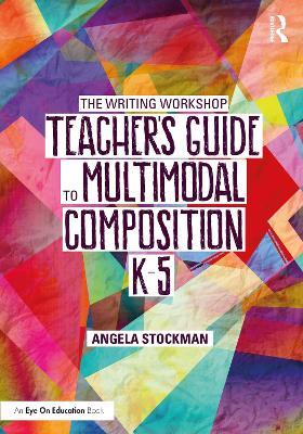 The Writing Workshop Teacher's Guide to Multimodal Composition (K-5) - Angela Stockman