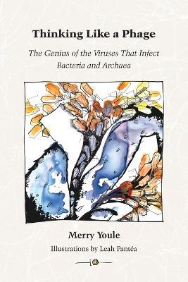 Thinking Like a Phage: The Genius of the Viruses That Infect Bacteria and Archaea - Merry Youle