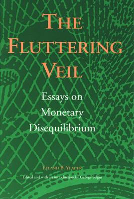 The Fluttering Veil: Essays on Monetary Disequilibrium - Leland B. Yeager
