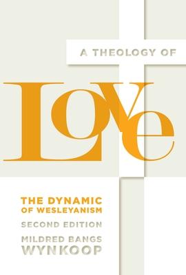 A Theology of Love: The Dynamic of Wesleyanism, Second Edition - Mildred Bangs Wynkoop