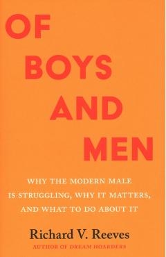 Of Boys and Men: Why the Modern Male Is Struggling, Why It Matters, and What to Do about It - Richard V. Reeves