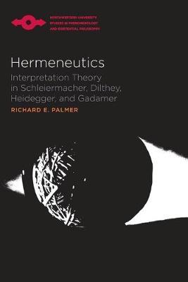 Hermeneutics: Interpretation Theory in Schleiermacher, Dilthey, Heidegger, and Gadamer - Richard E. Palmer