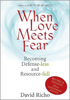 When Love Meets Fear: Becoming Defense-Less and Resource-Full - David Richo