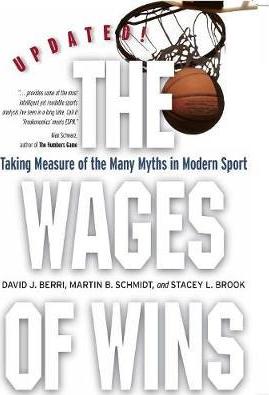 The Wages of Wins: Taking Measure of the Many Myths in Modern Sport. Updated Edition - David J. Berri