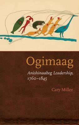 Ogimaag: Anishinaabeg Leadership, 1760-1845 - Cary Miller