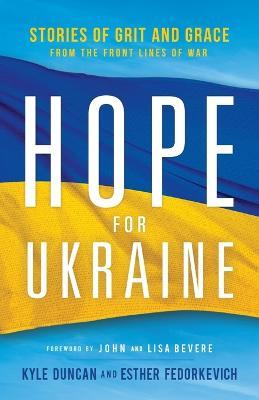 Hope for Ukraine: Stories of Grit and Grace from the Front Lines of War - Kyle Duncan
