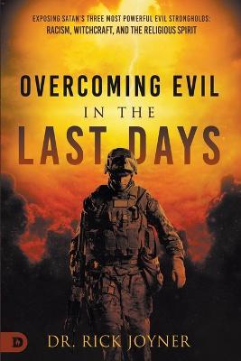 Overcoming Evil in the Last Days: Exposing Satan's Three Most Powerful Evil Strongholds: Racism, Witchcraft, and the Religious Spirit - Rick Joyner