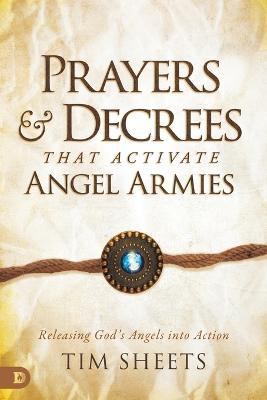 Prayers and Decrees That Activate Angel Armies: Releasing God's Angels Into Action - Tim Sheets