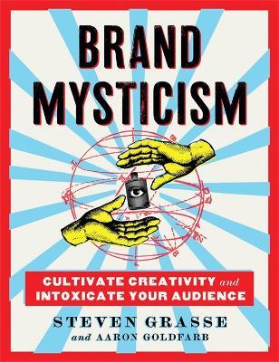 Brand Mysticism: Cultivate Creativity and Intoxicate Your Audience - Steven Grasse