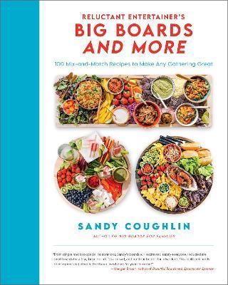 Reluctant Entertainer's Big Boards and More: 100 Mix-And-Match Recipes to Make Any Gathering Great - Sandy Coughlin