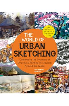 The World of Urban Sketching: Celebrating the Evolution of Drawing and Painting on Location Around the Globe - New Inspirations to See Your World On - Stephanie Bower
