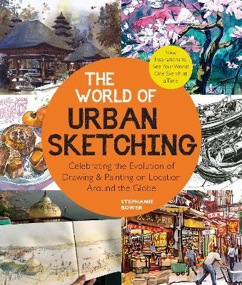 The World of Urban Sketching: Celebrating the Evolution of Drawing and Painting on Location Around the Globe - New Inspirations to See Your World On - Stephanie Bower