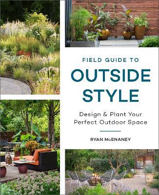 Field Guide to Outside Style: Design and Plant Your Perfect Outdoor Space - Ryan Mcenaney
