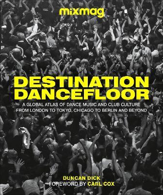 Destination Dancefloor: A Global Atlas of Dance Music and Club Culture from London to Tokyo, Chicago to - Mixmag