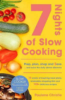 Slow Cooker Central 7 Nights of Slow Cooking: Prep, Plan, Shop and Save - And Solve the Daily Dinner Dilemma - Paulene Christie