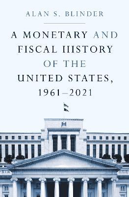 A Monetary and Fiscal History of the United States, 1961-2021 - Alan S. Blinder