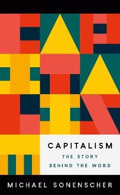 Capitalism: The Story Behind the Word - Michael Sonenscher