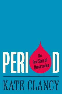 Period: The Real Story of Menstruation - Kate Clancy
