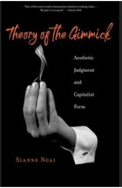 Theory of the Gimmick: Aesthetic Judgment and Capitalist Form - Sianne Ngai