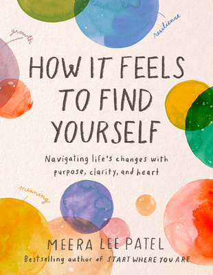 How It Feels to Find Yourself: Navigating Life's Changes with Purpose, Clarity, and Heart - Meera Lee Patel