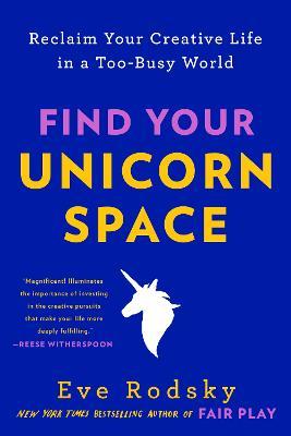 Find Your Unicorn Space: Reclaim Your Creative Life in a Too-Busy World - Eve Rodsky