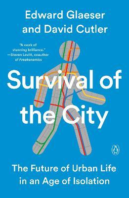 Survival of the City: The Future of Urban Life in an Age of Isolation - Edward Glaeser