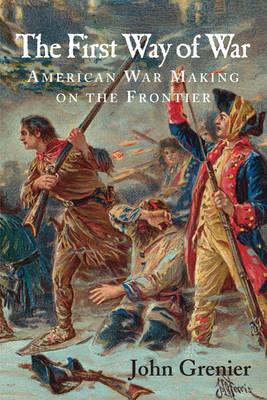 The First Way of War: American War Making on the Frontier, 1607-1814 - John Grenier