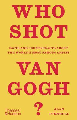 Who Shot Van Gogh?: Facts and Counterfacts about the World's Most Famous Artist - Alan Turnbull