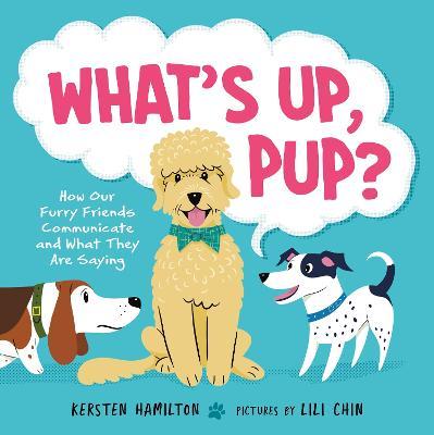 What's Up, Pup?: How Our Furry Friends Communicate and What They Are Saying - Kersten Hamilton