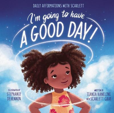 I'm Going to Have a Good Day!: Daily Affirmations with Scarlett - Tiania Haneline
