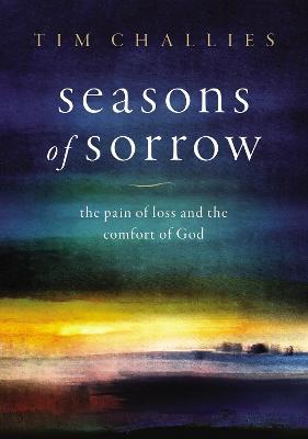 Seasons of Sorrow: The Pain of Loss and the Comfort of God - Tim Challies