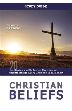 Christian Beliefs Study Guide: Review and Reflection Exercises on Twenty Basics Every Christian Should Know - Wayne A. Grudem