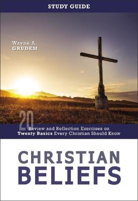 Christian Beliefs Study Guide: Review and Reflection Exercises on Twenty Basics Every Christian Should Know - Wayne A. Grudem