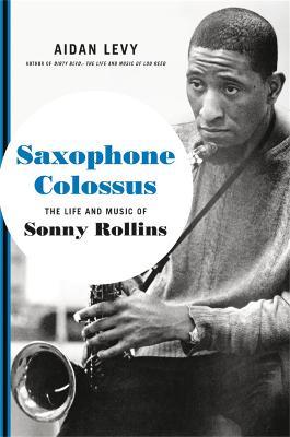 Saxophone Colossus: The Life and Music of Sonny Rollins - Aidan Levy