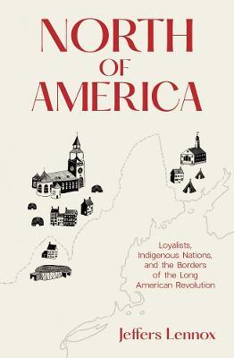 North of America: Loyalists, Indigenous Nations, and the Borders of the Long American Revolution - Jeffers Lennox