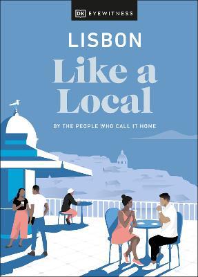 Lisbon Like a Local: By the People Who Call It Home - Dk Eyewitness