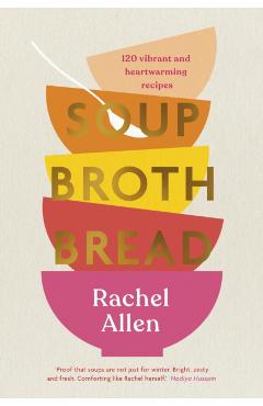 Soup Broth Bread: 120 Vibrant and Heartwarming Recipes - Rachel Allen