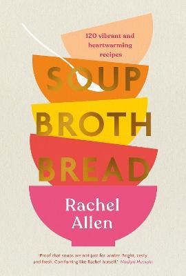 Soup Broth Bread: 120 Vibrant and Heartwarming Recipes - Rachel Allen