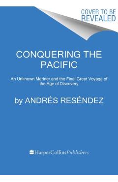 Conquering the Pacific: An Unknown Mariner and the Final Great Voyage of the Age of Discovery - Andrés Reséndez