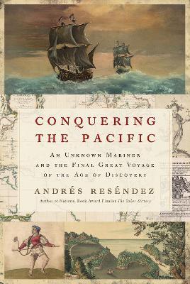 Conquering the Pacific: An Unknown Mariner and the Final Great Voyage of the Age of Discovery - Andrés Reséndez