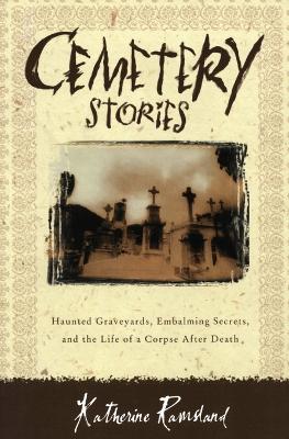Cemetery Stories: Haunted Graveyards, Embalming Secrets, and the Life of a Corpse After Death - Katherine Ramsland