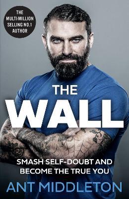 The Wall: Smash Self-Doubt and Become the True You - Ant Middleton