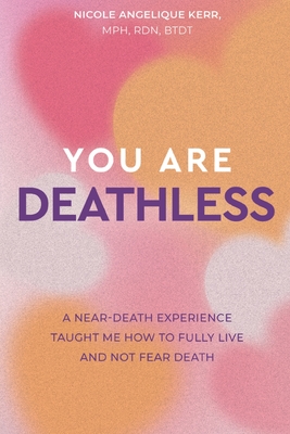 You Are Deathless: A Near-Death Experience Taught Me How to Fully Live and Not Fear Death - Nicole Angelique Kerr