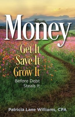 MONEY - Get It. Save It. Grow It. Before Debt Steals It - Patricia Lane Williams