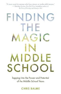 Finding the Magic in Middle School: Tapping Into the Power and Potential of the Middle School Years - Chris Balme