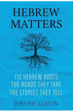 Hebrew Matters: 110 Hebrew Roots; the Roads They Take; the Stories They Tell - Joseph Lowin
